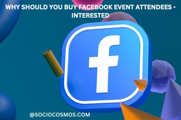 WHY SHOULD YOU BUY FACEBOOK EVENT ATTENDEES - INTERESTED